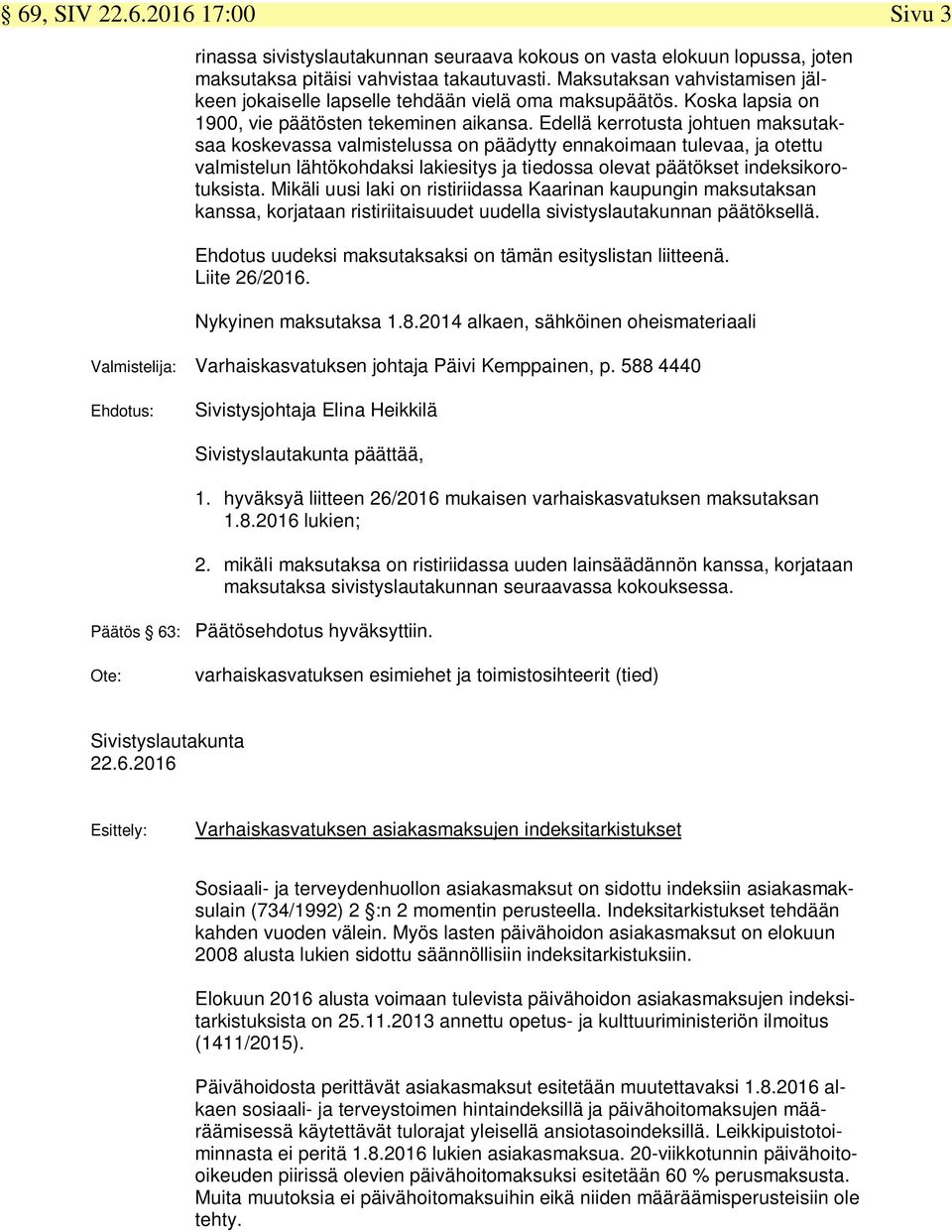 Edellä kerrotusta johtuen maksutaksaa koskevassa valmistelussa on päädytty ennakoimaan tulevaa, ja otettu valmistelun lähtökohdaksi lakiesitys ja tiedossa olevat päätökset indeksikorotuksista.