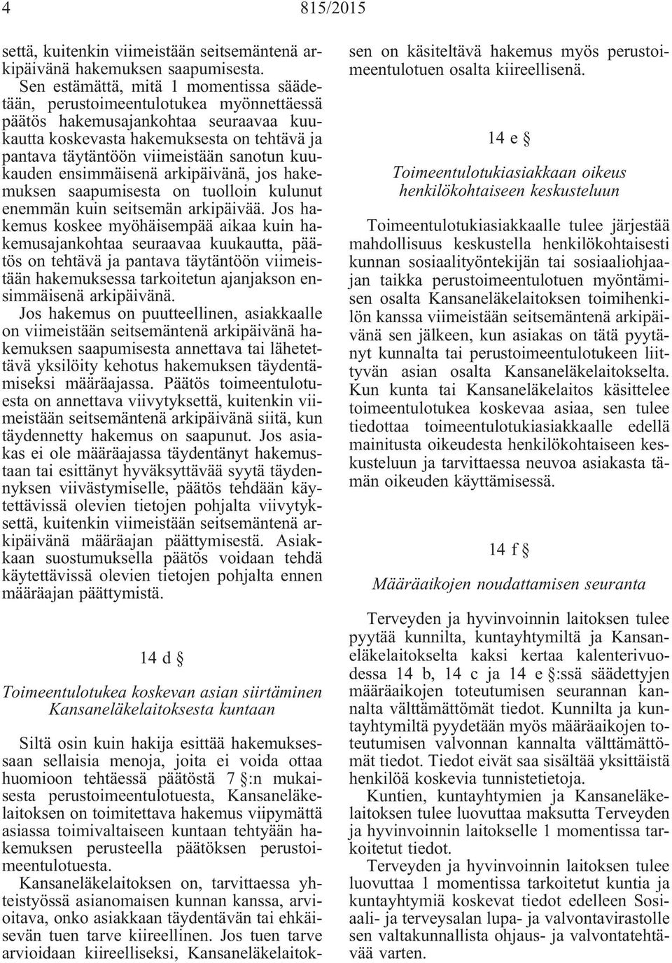 sanotun kuukauden ensimmäisenä arkipäivänä, jos hakemuksen saapumisesta on tuolloin kulunut enemmän kuin seitsemän arkipäivää.