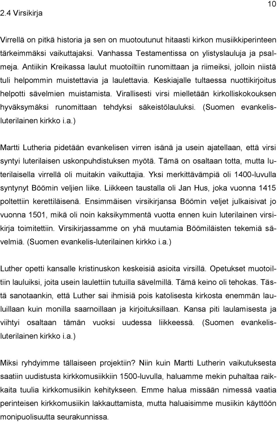 Virallisesti virsi mielletään kirkolliskokouksen hyväksymäksi runomittaan tehdyksi säkeistölauluksi. (Suomen evankelisluterilainen kirkko i.a.) Martti Lutheria pidetään evankelisen virren isänä ja usein ajatellaan, että virsi syntyi luterilaisen uskonpuhdistuksen myötä.