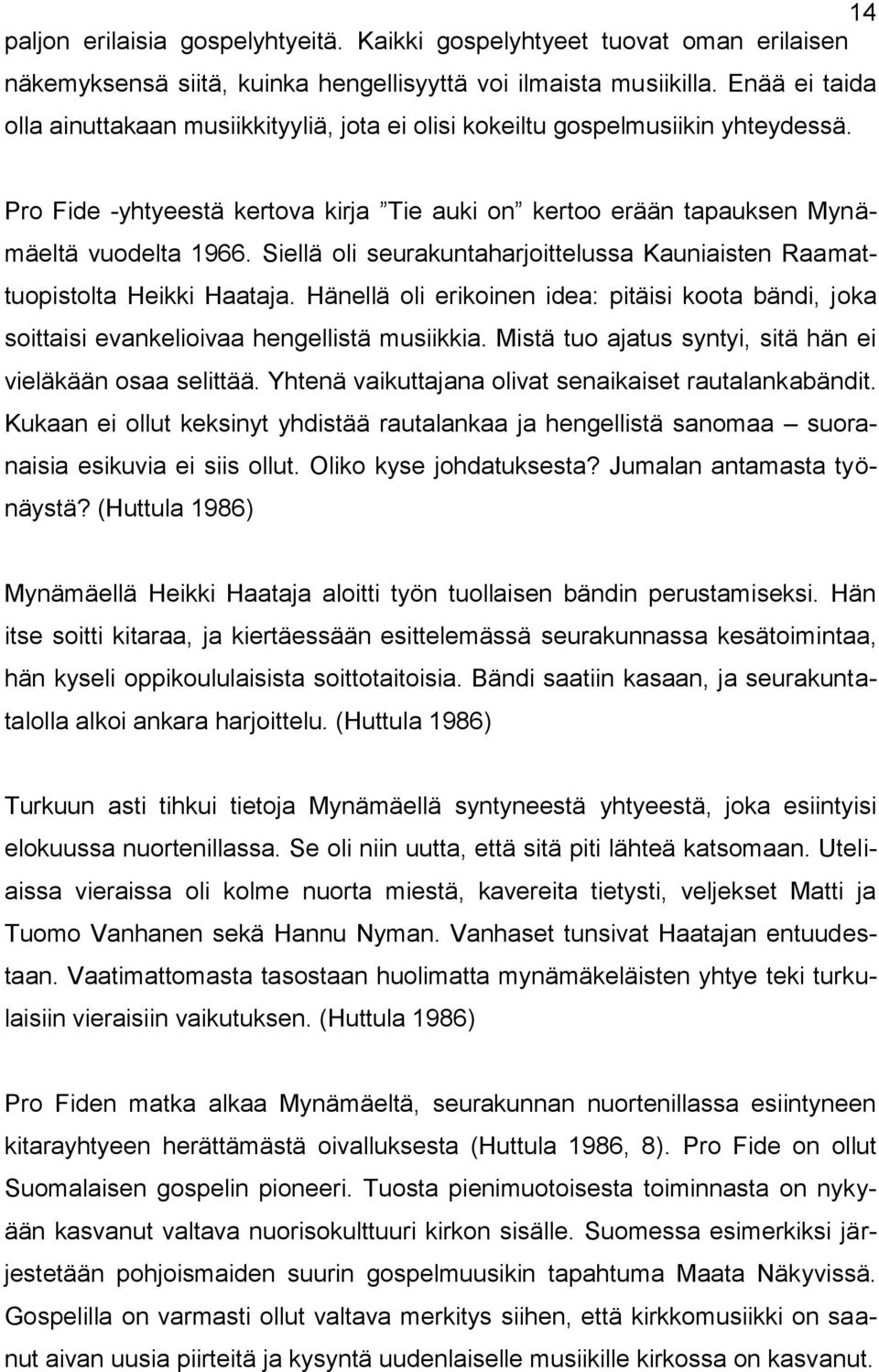 Siellä oli seurakuntaharjoittelussa Kauniaisten Raamattuopistolta Heikki Haataja. Hänellä oli erikoinen idea: pitäisi koota bändi, joka soittaisi evankelioivaa hengellistä musiikkia.