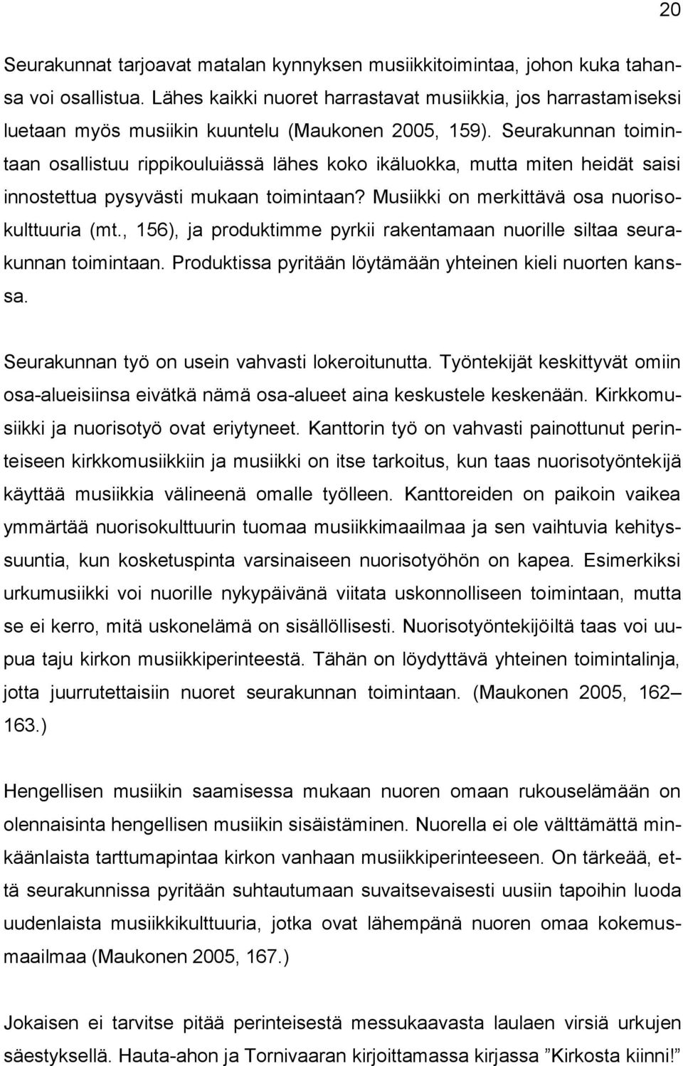 Seurakunnan toimintaan osallistuu rippikouluiässä lähes koko ikäluokka, mutta miten heidät saisi innostettua pysyvästi mukaan toimintaan? Musiikki on merkittävä osa nuorisokulttuuria (mt.