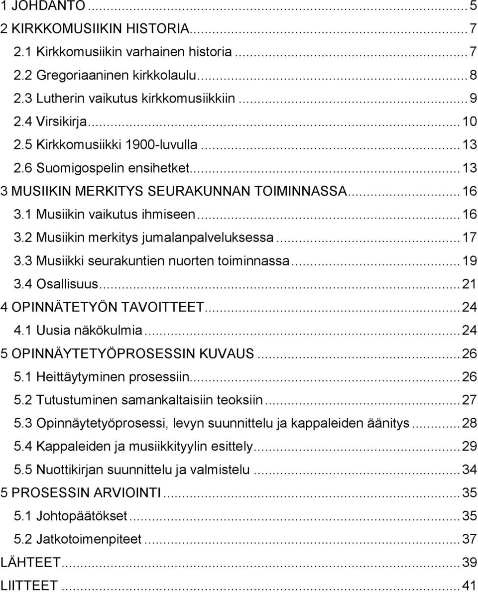 .. 17 3.3 Musiikki seurakuntien nuorten toiminnassa... 19 3.4 Osallisuus... 21 4 OPINNÄTETYÖN TAVOITTEET... 24 4.1 Uusia näkökulmia... 24 5 OPINNÄYTETYÖPROSESSIN KUVAUS... 26 5.