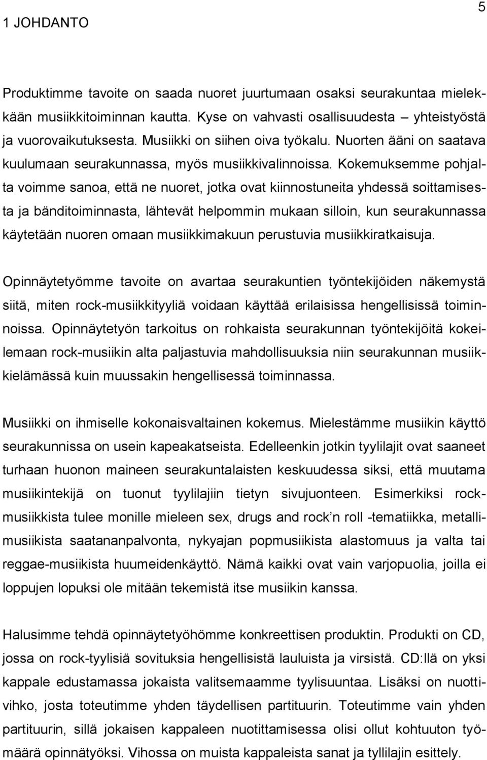 Kokemuksemme pohjalta voimme sanoa, että ne nuoret, jotka ovat kiinnostuneita yhdessä soittamisesta ja bänditoiminnasta, lähtevät helpommin mukaan silloin, kun seurakunnassa käytetään nuoren omaan