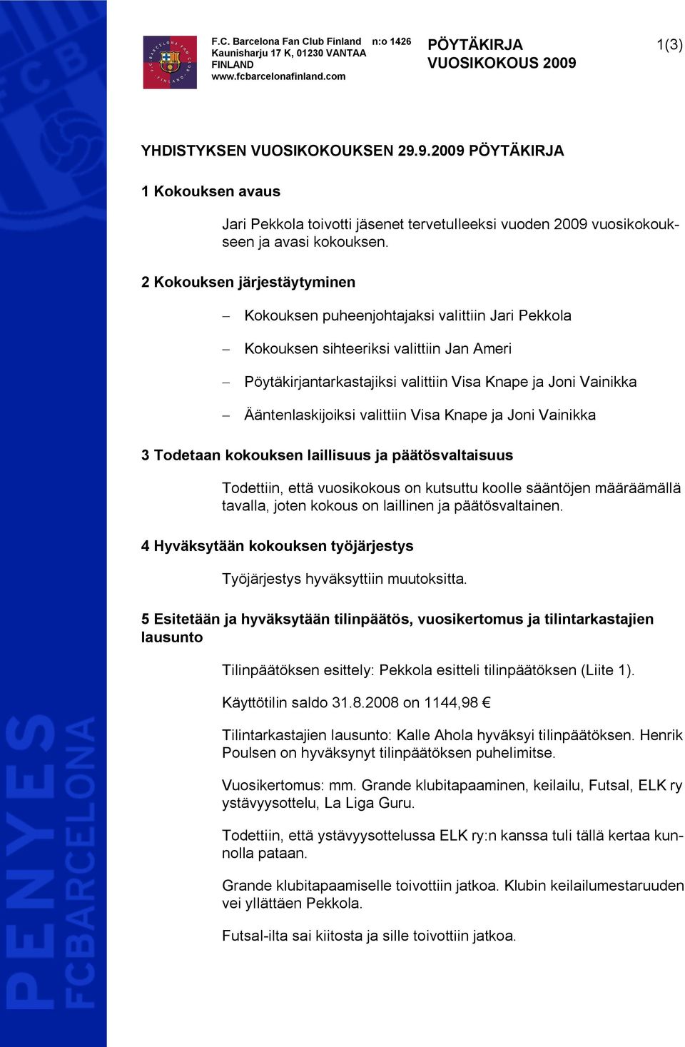 2 Kokouksen järjestäytyminen Kokouksen puheenjohtajaksi valittiin Jari Pekkola Kokouksen sihteeriksi valittiin Jan Ameri Pöytäkirjantarkastajiksi valittiin Visa Knape ja Joni Vainikka