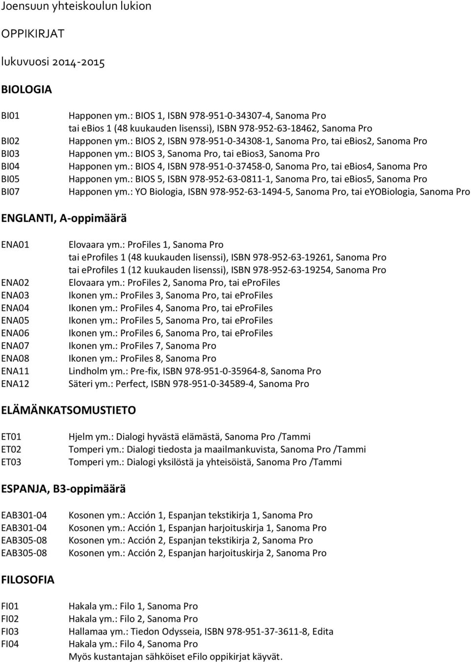 : BIOS 2, ISBN 978-951-0-34308-1, Sanoma Pro, tai ebios2, Sanoma Pro Happonen ym.: BIOS 3, Sanoma Pro, tai ebios3, Sanoma Pro Happonen ym.