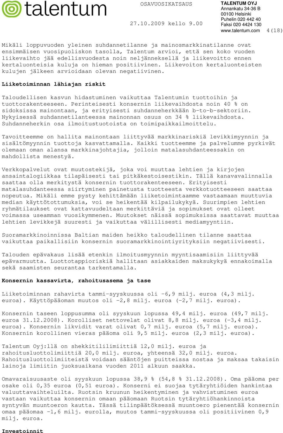neljänneksellä ja liikevoitto ennen kertaluonteisia kuluja on hieman positiivinen. Liikevoiton kertaluonteisten kulujen jälkeen arvioidaan olevan negatiivinen.