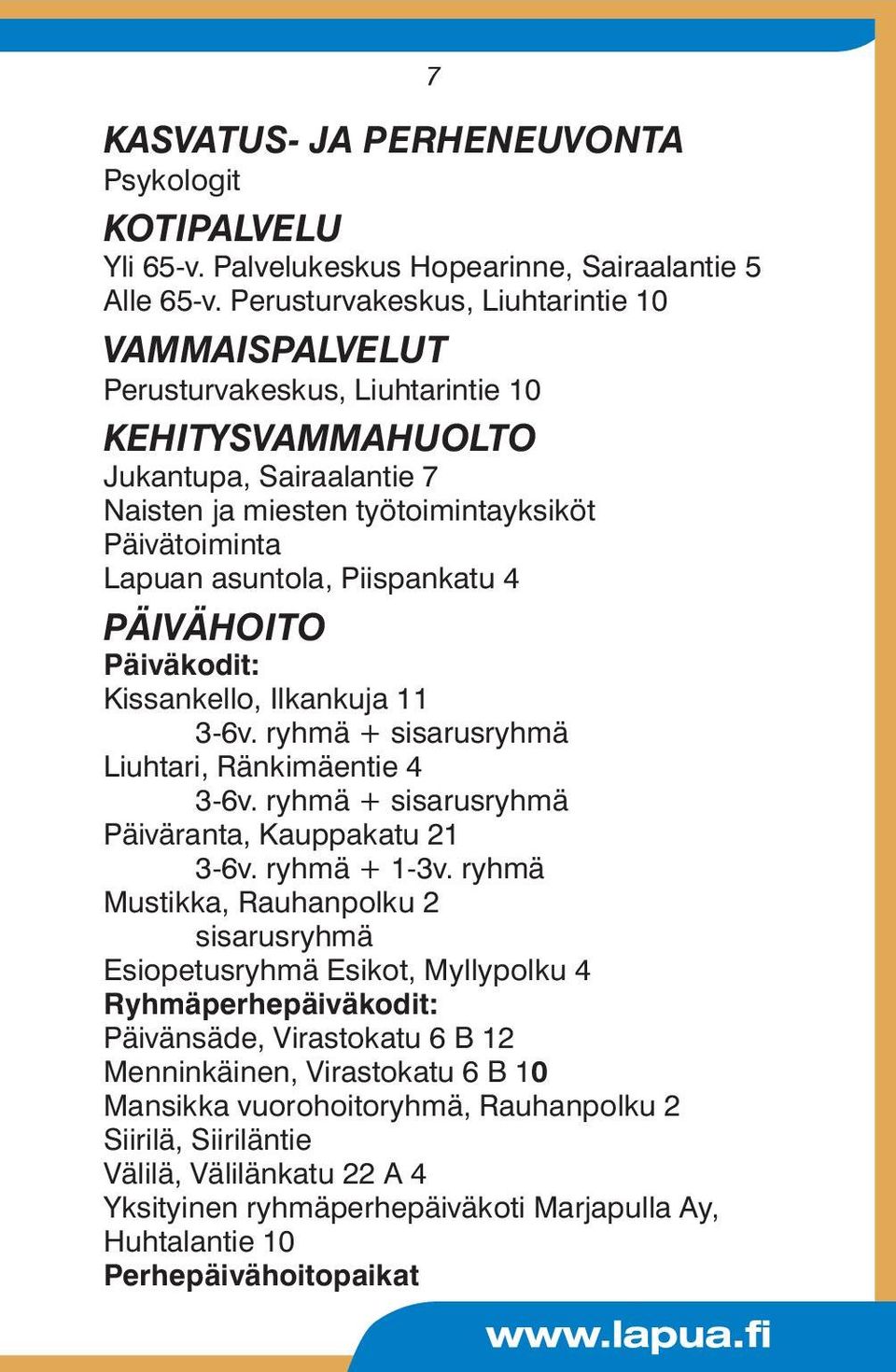 Piispankatu 4 PÄIVÄHOITO Päiväkodit: Kissankello, Ilkankuja 11 3-6v. ryhmä + sisarusryhmä Liuhtari, Ränkimäentie 4 3-6v. ryhmä + sisarusryhmä Päiväranta, Kauppakatu 21 3-6v. ryhmä + 1-3v.