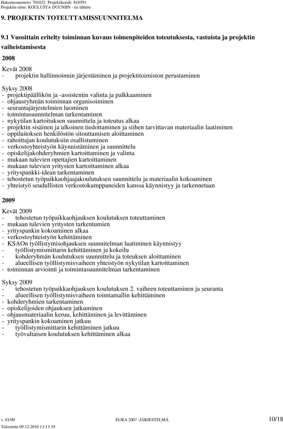 Syksy 2008 - projektipäällikön ja -assistentin valinta ja palkkaaminen - ohjausryhmän toiminnan organisoiminen - seurantajärjestelmien luominen - toimintasuunnitelman tarkentaminen - nykytilan