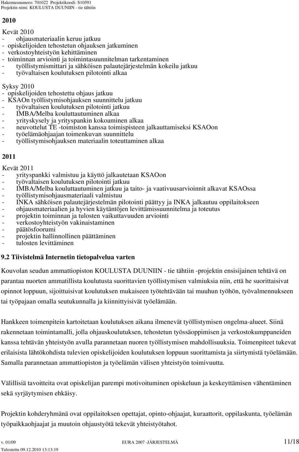 suunnittelu jatkuu - työvaltaisen koulutuksen pilotointi jatkuu - IMBA/Melba kouluttautuminen alkaa - yrityskysely ja yrityspankin kokoaminen alkaa - neuvottelut TE -toimiston kanssa toimispisteen