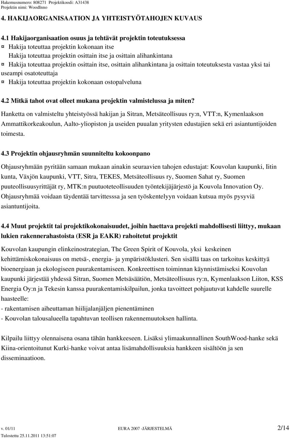 osittain itse, osittain alihankintana ja osittain toteutuksesta vastaa yksi tai useampi osatoteuttaja Hakija toteuttaa projektin kokonaan ostopalveluna 4.