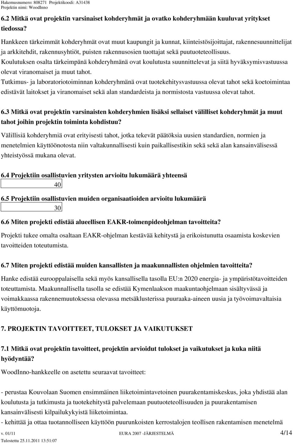 Koulutuksen osalta tärkeimpänä kohderyhmänä ovat koulutusta suunnittelevat ja siitä hyväksymisvastuussa olevat viranomaiset ja muut tahot.