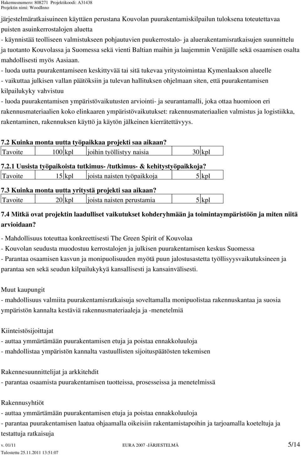 - luoda uutta puurakentamiseen keskittyvää tai sitä tukevaa yritystoimintaa Kymenlaakson alueelle - vaikuttaa julkisen vallan päätöksiin ja tulevan hallituksen ohjelmaan siten, että puurakentamisen