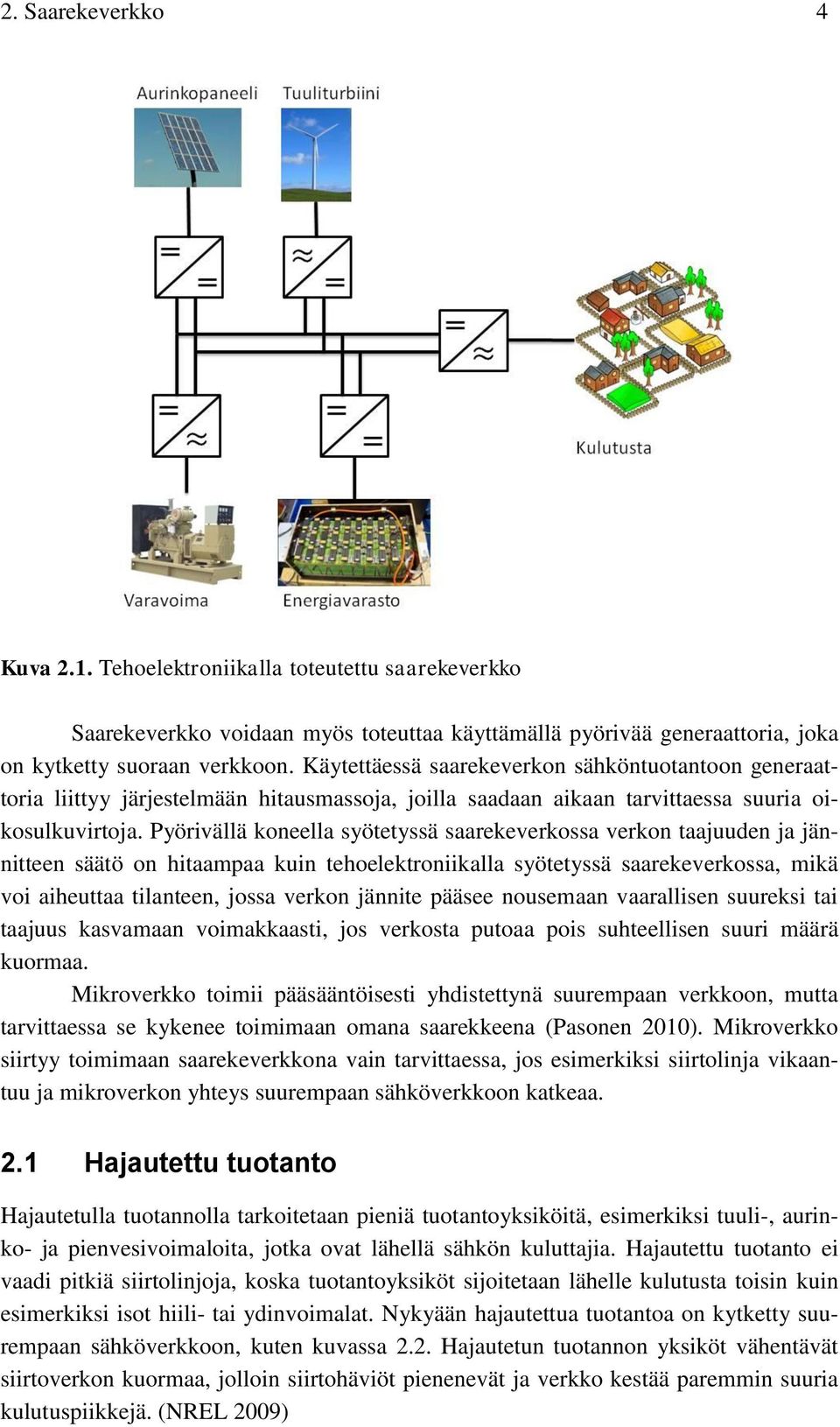 Pyörivällä koneella syötetyssä saarekeverkossa verkon taajuuden ja jännitteen säätö on hitaampaa kuin tehoelektroniikalla syötetyssä saarekeverkossa, mikä voi aiheuttaa tilanteen, jossa verkon