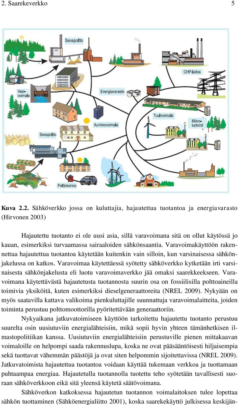 Varavoimaa käytettäessä syötetty sähköverkko kytketään irti varsinaisesta sähkönjakelusta eli luotu varavoimaverkko jää omaksi saarekkeekseen.