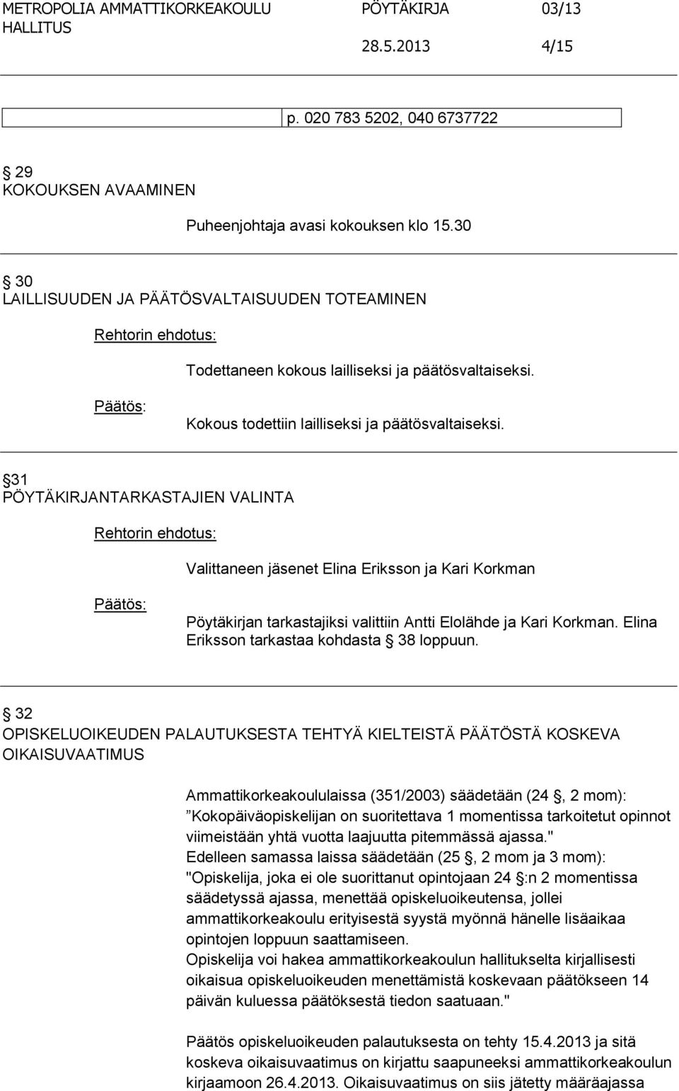 31 PÖYTÄKIRJANTARKASTAJIEN VALINTA Rehtorin ehdotus: Valittaneen jäsenet Elina Eriksson ja Kari Korkman Pöytäkirjan tarkastajiksi valittiin Antti Elolähde ja Kari Korkman.