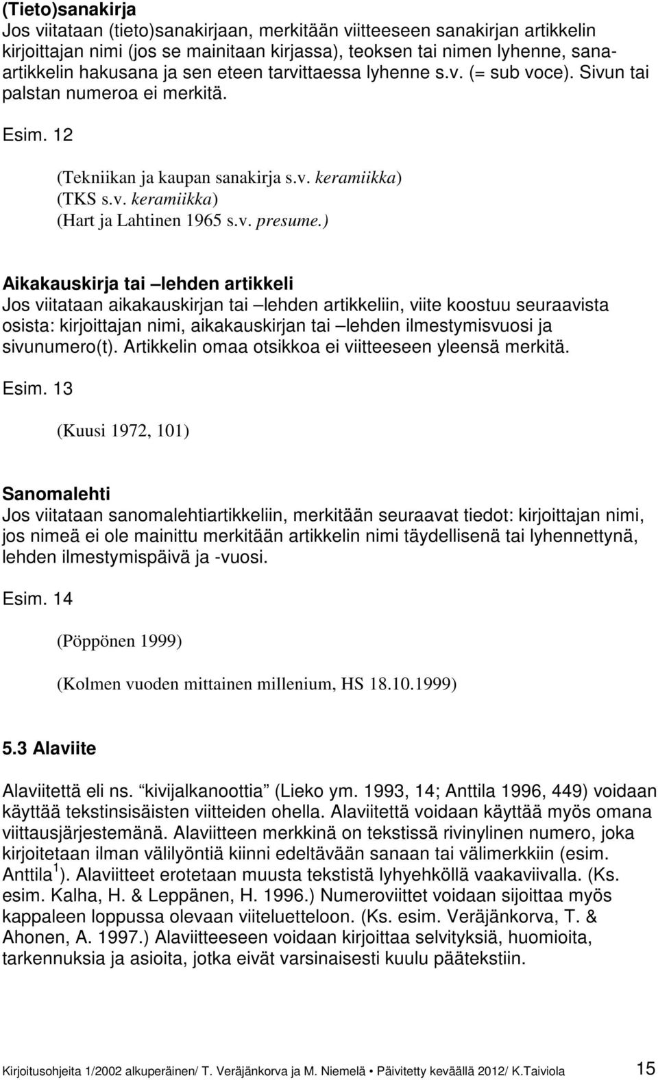 ) Aikakauskirja tai lehden artikkeli Jos viitataan aikakauskirjan tai lehden artikkeliin, viite koostuu seuraavista osista: kirjoittajan nimi, aikakauskirjan tai lehden ilmestymisvuosi ja