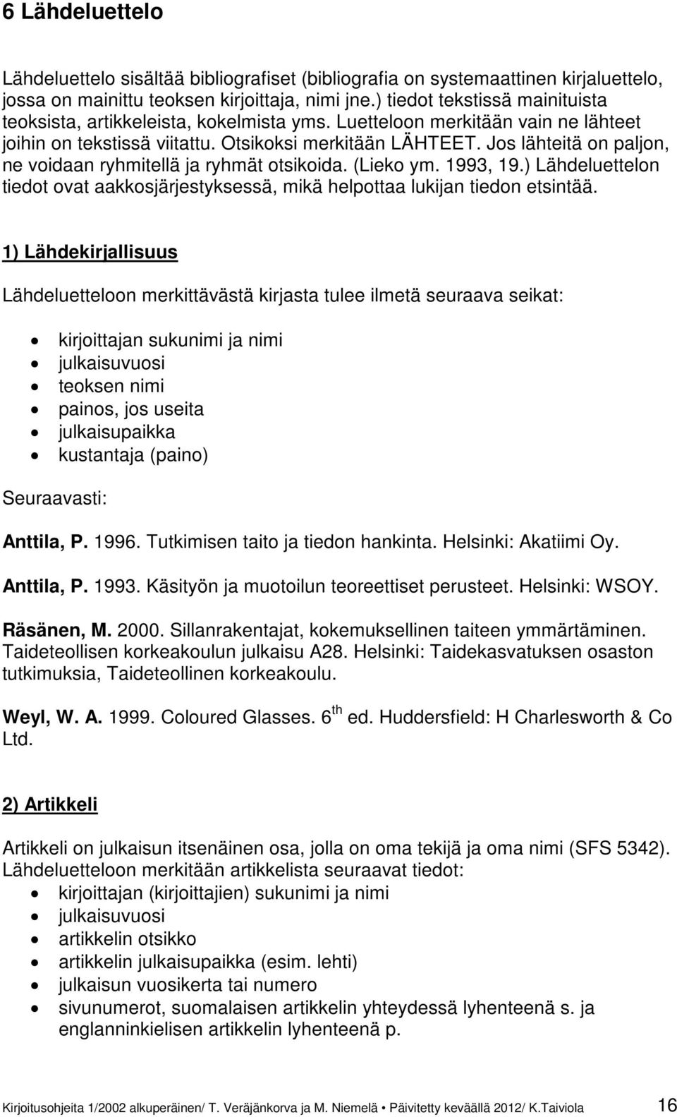 Jos lähteitä on paljon, ne voidaan ryhmitellä ja ryhmät otsikoida. (Lieko ym. 1993, 19.) Lähdeluettelon tiedot ovat aakkosjärjestyksessä, mikä helpottaa lukijan tiedon etsintää.