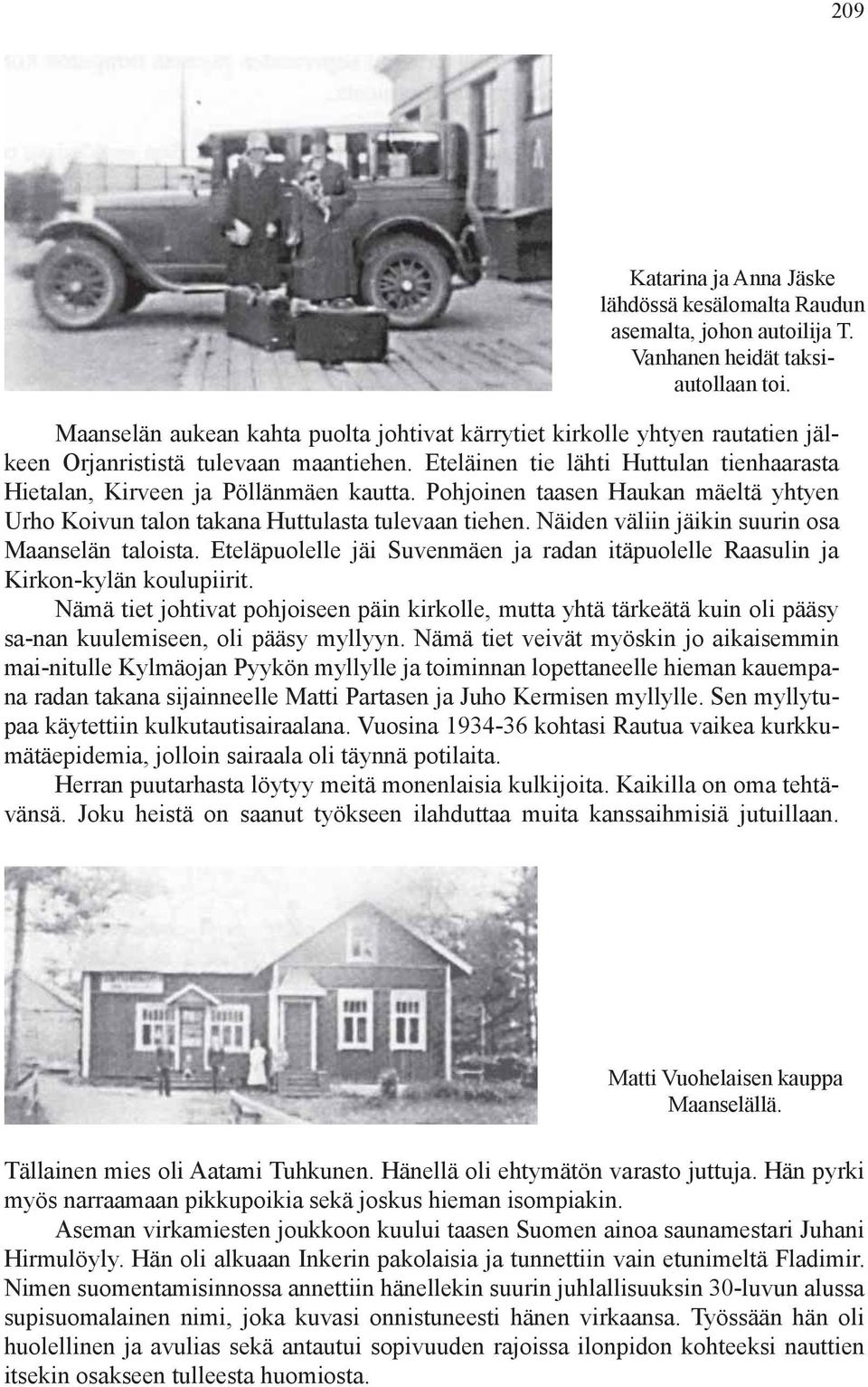 Pohjoinen taasen Haukan mäeltä yhtyen Urho Koivun talon takana Huttulasta tulevaan tiehen. Näiden väliin jäikin suurin osa Maanselän taloista.