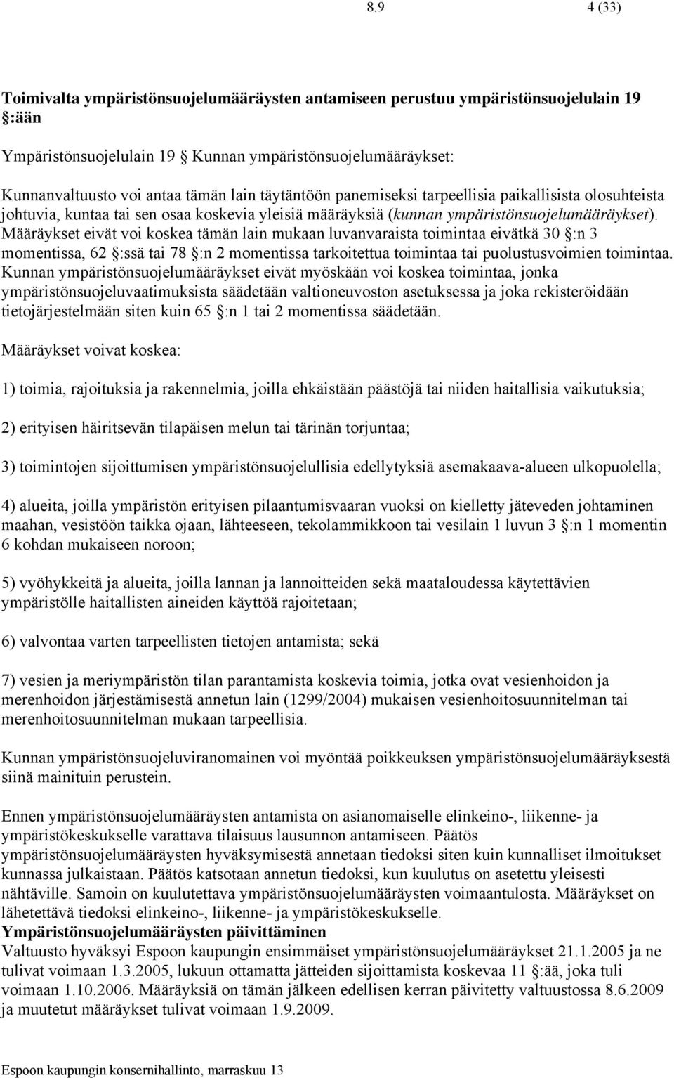 Määräykset eivät voi koskea tämän lain mukaan luvanvaraista toimintaa eivätkä 30 :n 3 momentissa, 62 :ssä tai 78 :n 2 momentissa tarkoitettua toimintaa tai puolustusvoimien toimintaa.