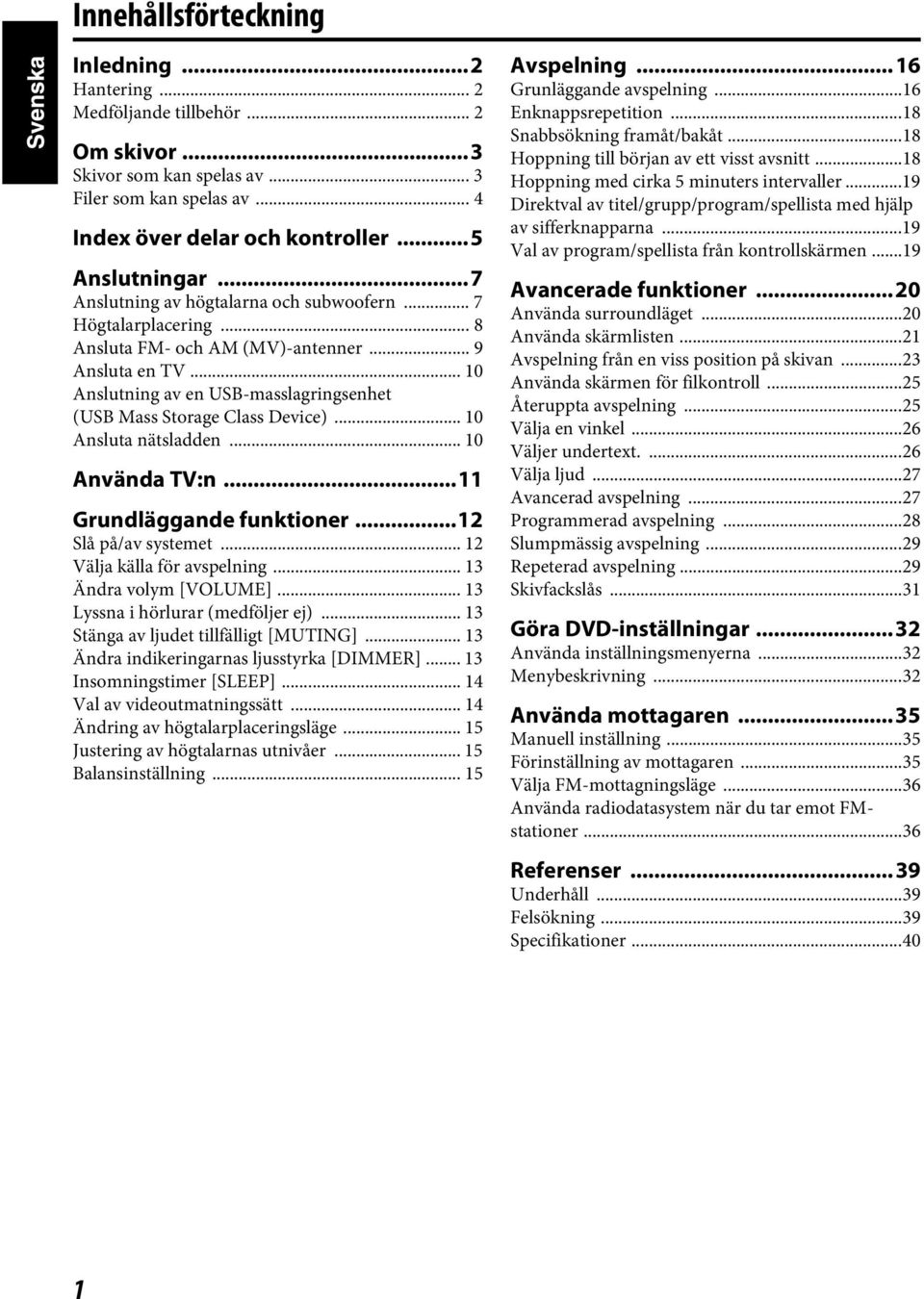 .. 10 Ansluta nätsladden... 10 Använda TV:n...11 Grundläggande funktioner...12 Slå på/av systemet... 12 Välja källa för avspelning... 13 Ändra volym [VOLUME]... 13 Lyssna i hörlurar (medföljer ej).