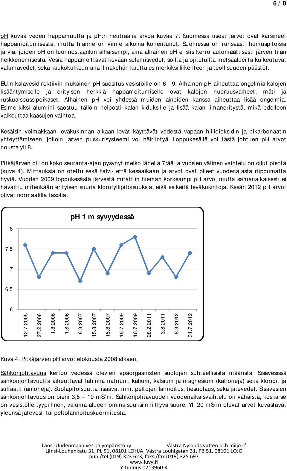 Vesiä happamoittavat kevään sulamisvedet, soilta ja ojitetuilta metsäalueilta kulkeutuvat valumavedet, sekä kaukokulkeumana ilmakehän kautta esimerkiksi liikenteen ja teollisuuden päästöt.