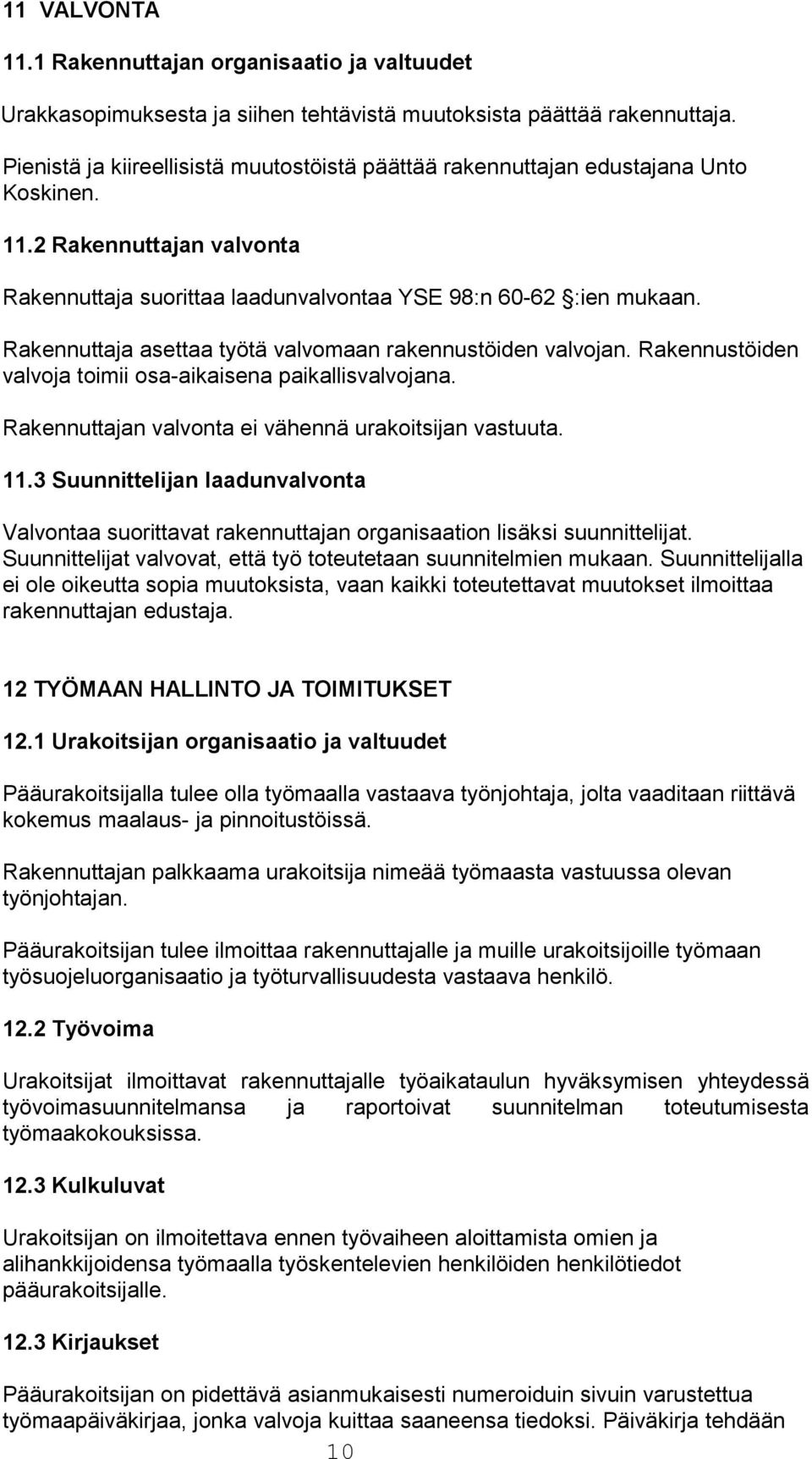 Rakennuttaja asettaa työtä valvomaan rakennustöiden valvojan. Rakennustöiden valvoja toimii osa-aikaisena paikallisvalvojana. Rakennuttajan valvonta ei vähennä urakoitsijan vastuuta. 11.