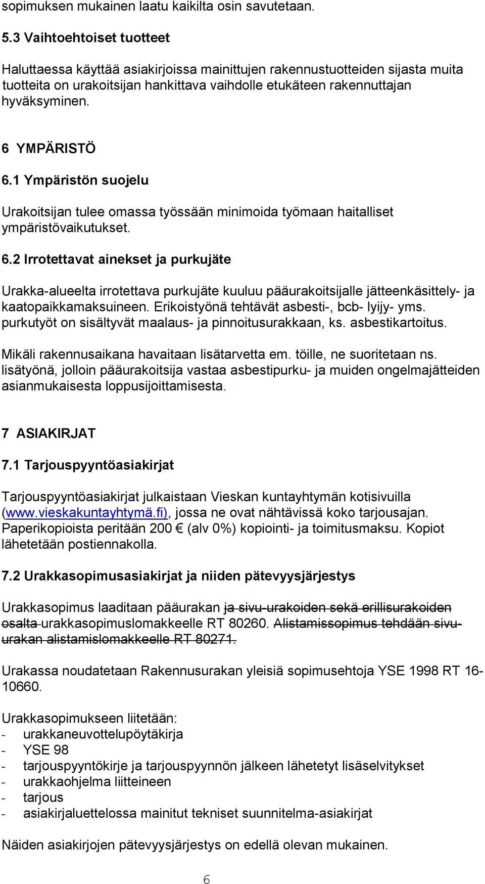 6 YMPÄRISTÖ 6.1 Ympäristön suojelu Urakoitsijan tulee omassa työssään minimoida työmaan haitalliset ympäristövaikutukset. 6.2 Irrotettavat ainekset ja purkujäte Urakka-alueelta irrotettava purkujäte kuuluu pääurakoitsijalle jätteenkäsittely- ja kaatopaikkamaksuineen.