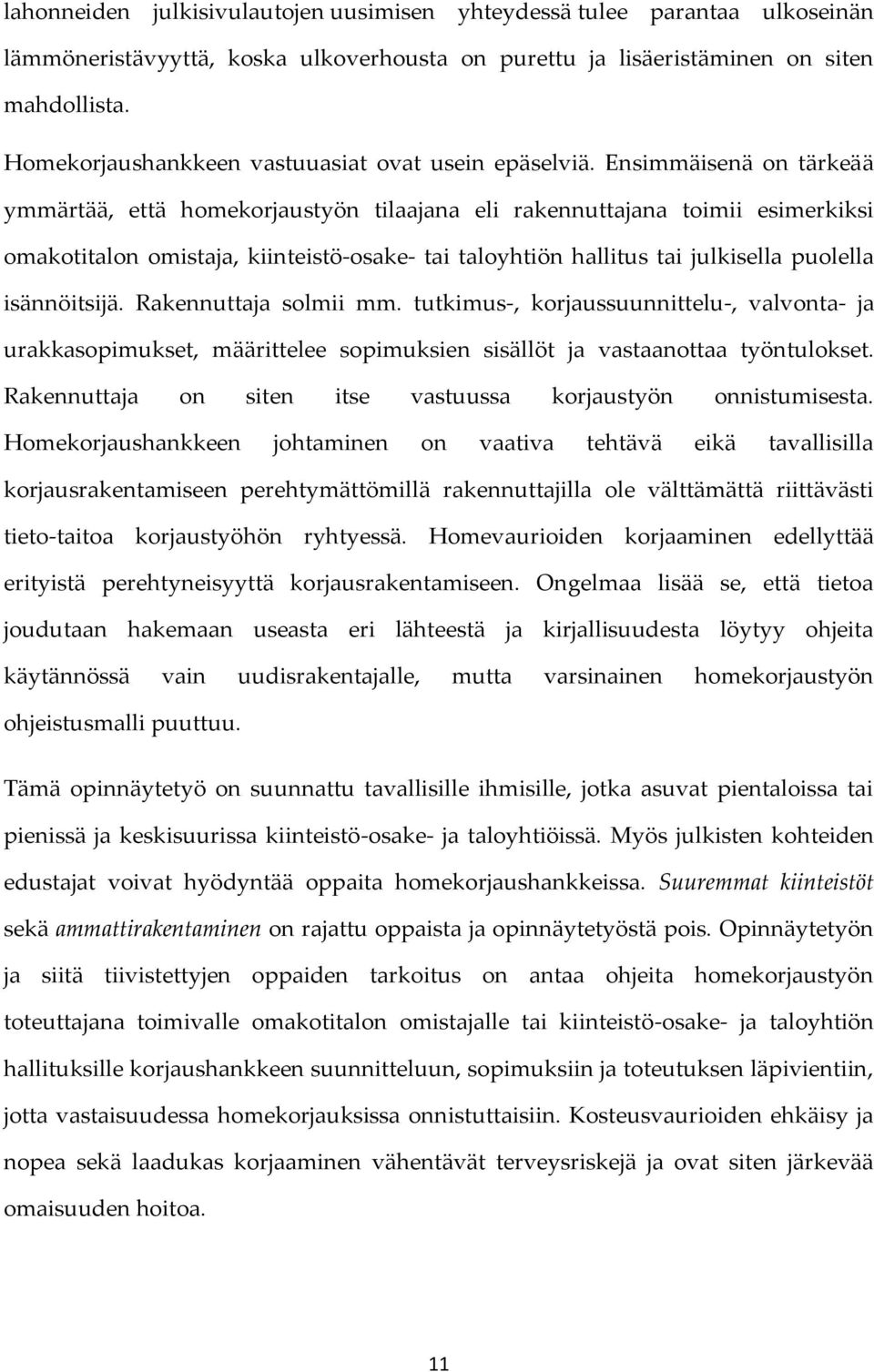 Ensimmäisenä on tärkeää ymmärtää, että homekorjaustyön tilaajana eli rakennuttajana toimii esimerkiksi omakotitalon omistaja, kiinteistö-osake- tai taloyhtiön hallitus tai julkisella puolella