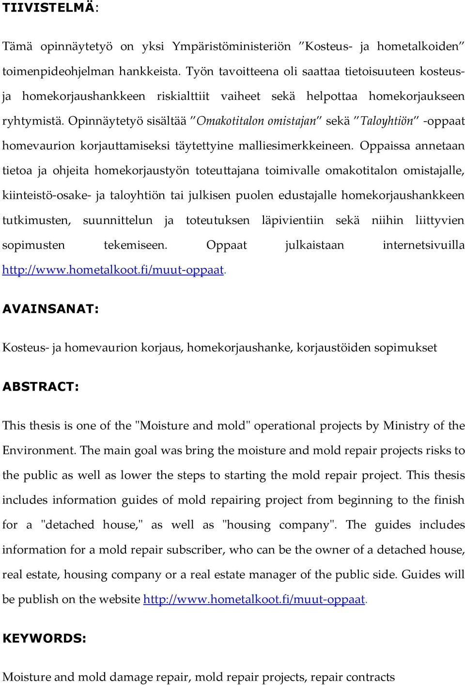 Opinnäytetyö sisältää Omakotitalon omistajan sekä Taloyhtiön -oppaat homevaurion korjauttamiseksi täytettyine malliesimerkkeineen.