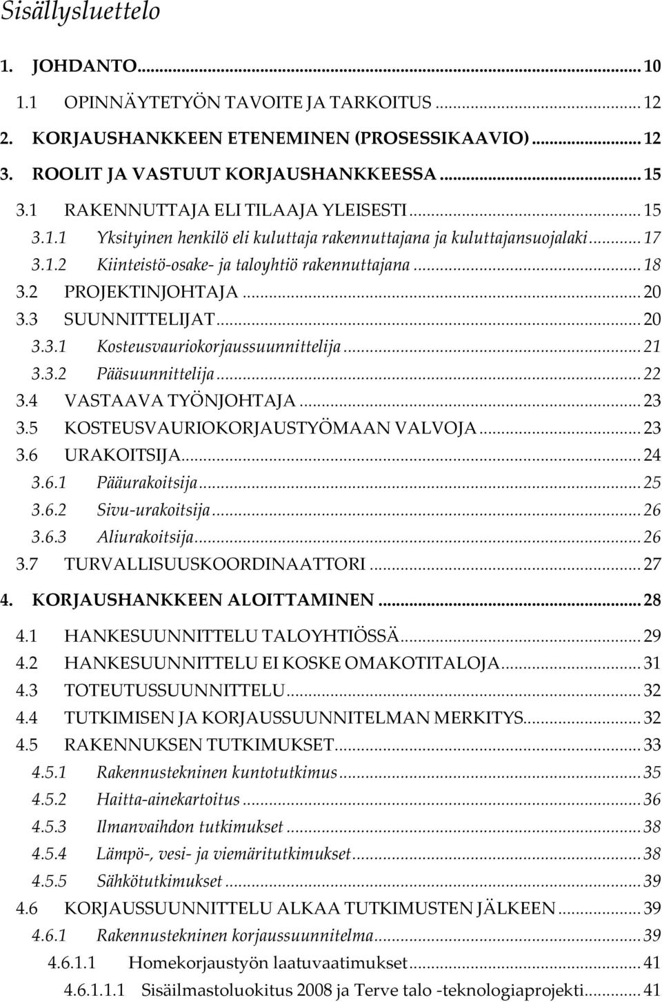 2 PROJEKTINJOHTAJA... 20 3.3 SUUNNITTELIJAT... 20 3.3.1 Kosteusvauriokorjaussuunnittelija... 21 3.3.2 Pääsuunnittelija... 22 3.4 VASTAAVA TYÖNJOHTAJA... 23 3.5 KOSTEUSVAURIOKORJAUSTYÖMAAN VALVOJA.