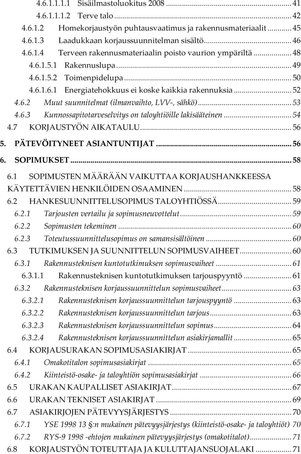 .. 54 4.7 KORJAUSTYÖN AIKATAULU... 56 5. PÄTEVÖITYNEET ASIANTUNTIJAT... 56 6. SOPIMUKSET... 58 6.1 SOPIMUSTEN MÄÄRÄÄN VAIKUTTAA KORJAUSHANKKEESSA KÄYTETTÄVIEN HENKILÖIDEN OSAAMINEN... 58 6.2 HANKESUUNNITTELUSOPIMUS TALOYHTIÖSSÄ.
