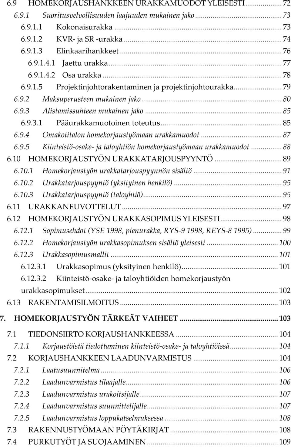 .. 85 6.9.3.1 Pääurakkamuotoinen toteutus... 85 6.9.4 Omakotitalon homekorjaustyömaan urakkamuodot... 87 6.9.5 Kiinteistö-osake- ja taloyhtiön homekorjaustyömaan urakkamuodot... 88 6.