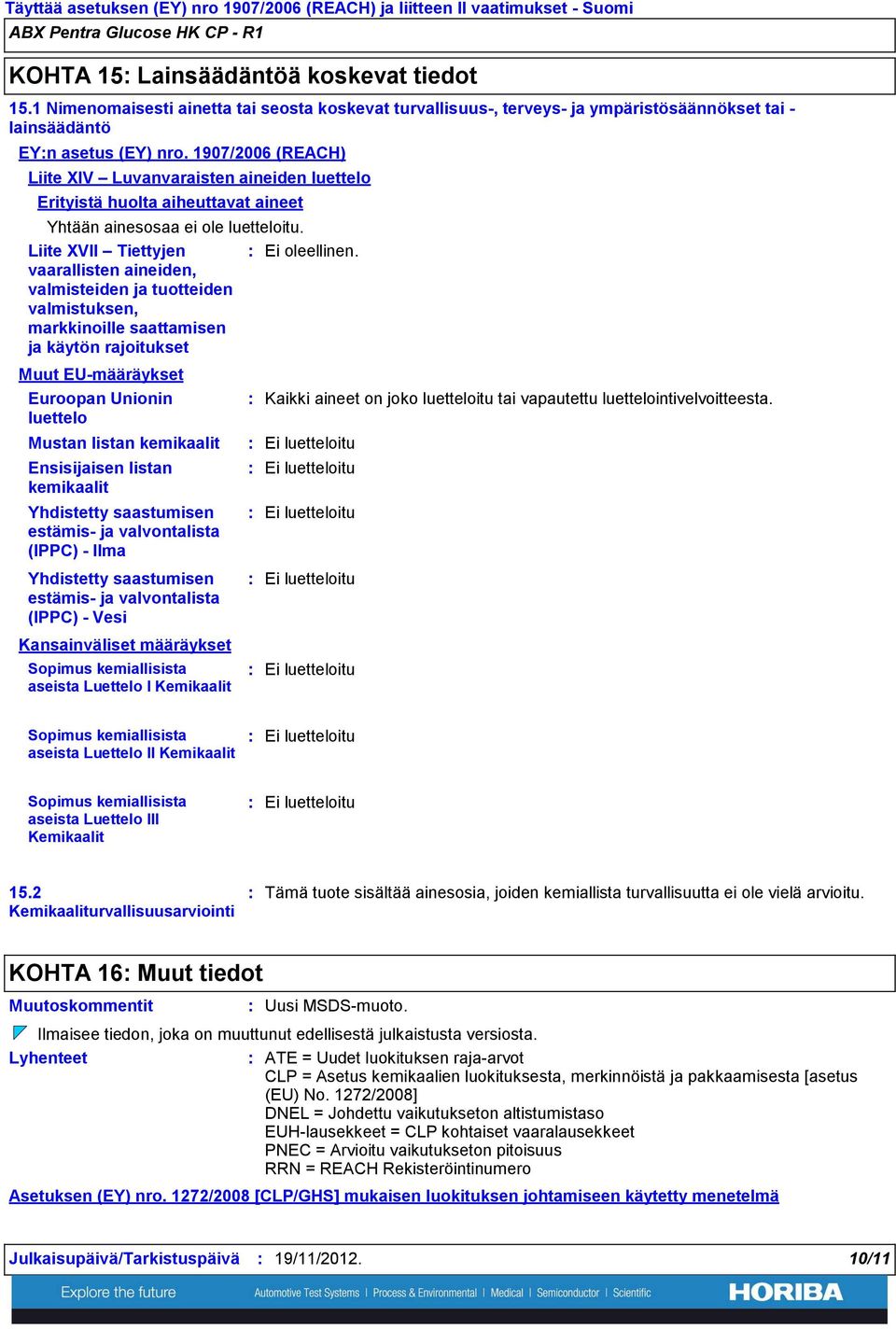 1907/2006 (REACH) Liite XIV Luvanvaraisten aineiden luettelo Erityistä huolta aiheuttavat aineet Yhtään ainesosaa ei ole luetteloitu.