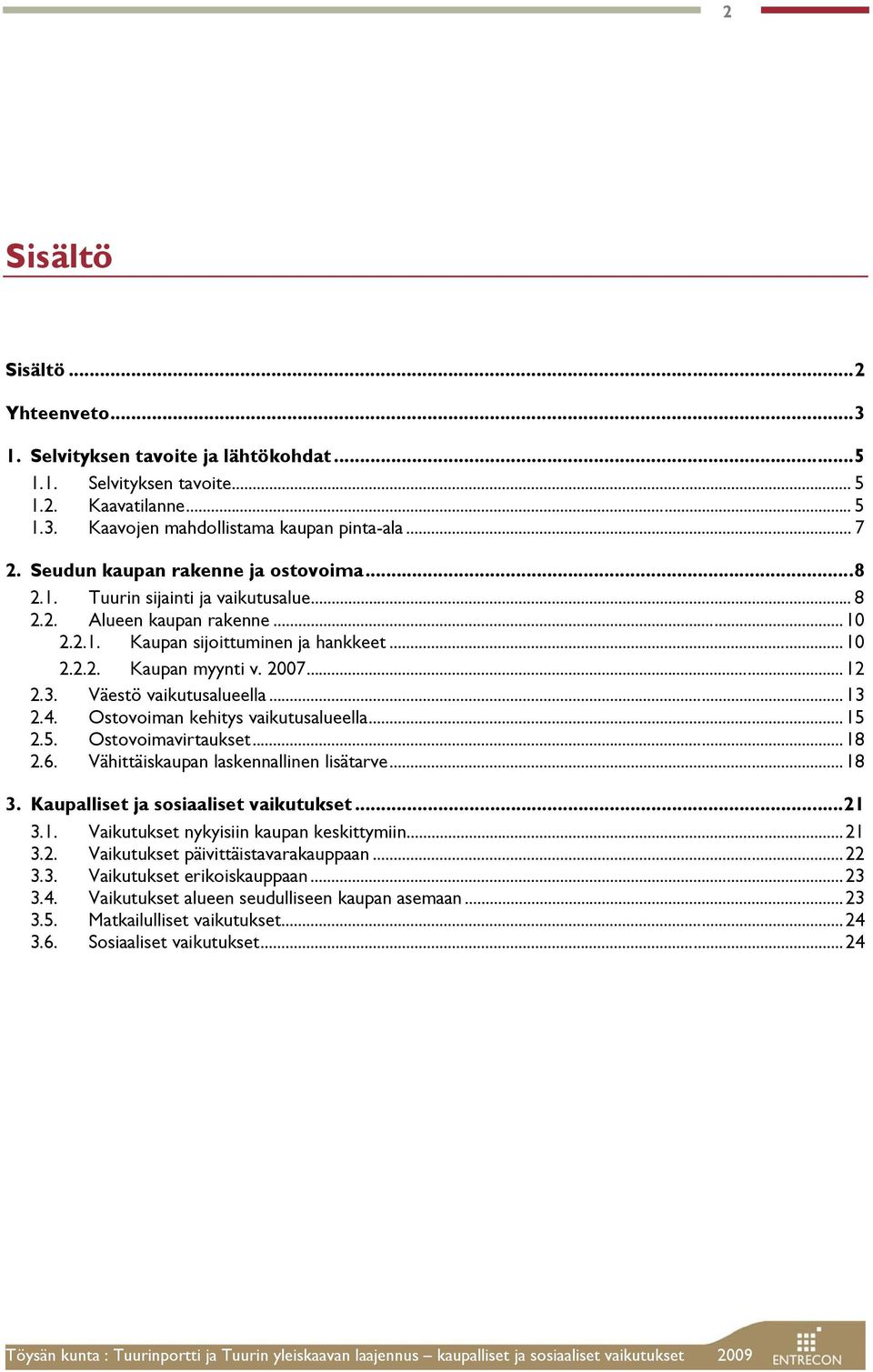 Väestö vaikutusalueella...13 2.4. Ostovoiman kehitys vaikutusalueella...15 2.5. Ostovoimavirtaukset...18 2.6. Vähittäiskaupan laskennallinen lisätarve...18 3. Kaupalliset ja sosiaaliset vaikutukset.