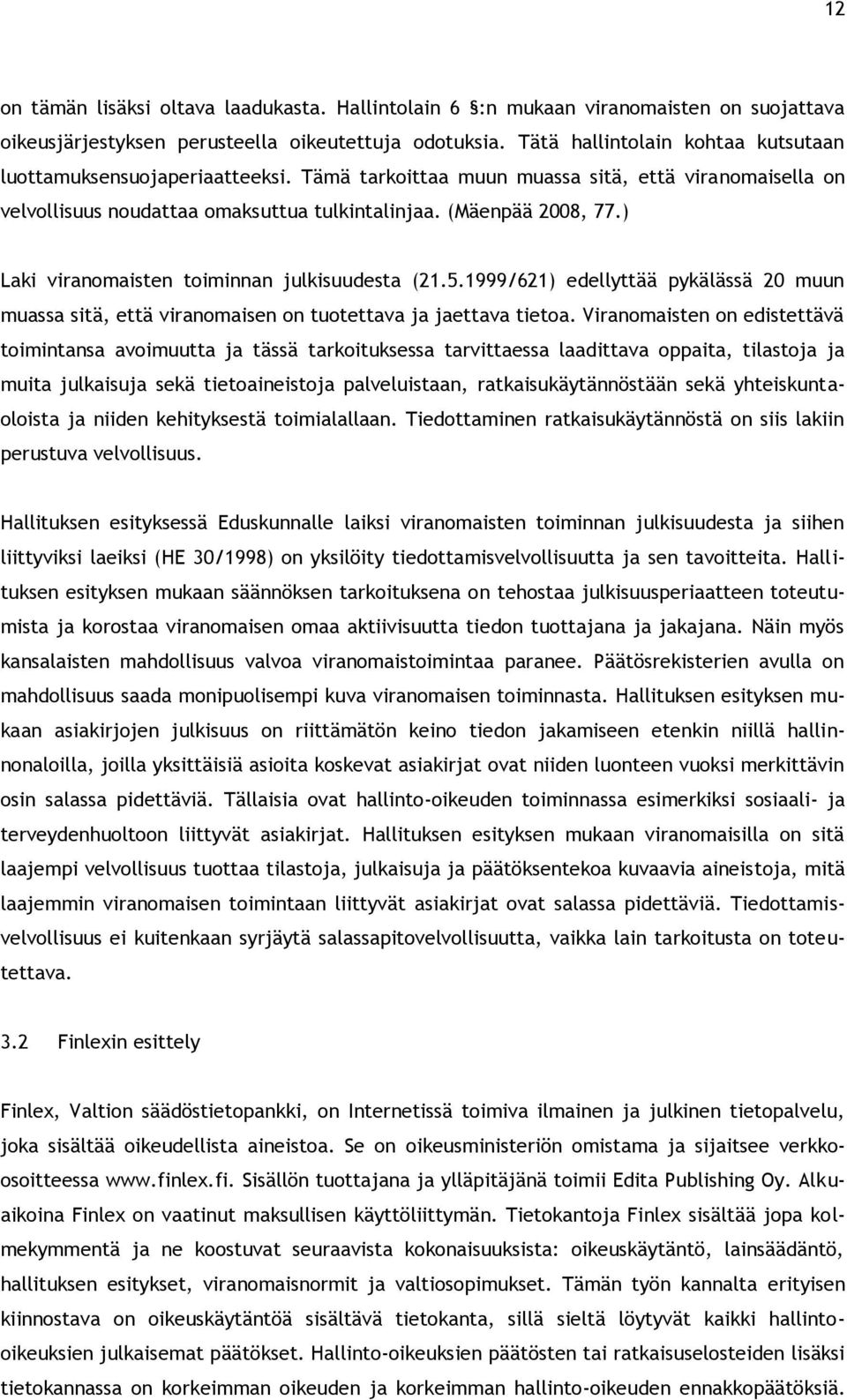 ) Laki viranomaisten toiminnan julkisuudesta (21.5.1999/621) edellyttää pykälässä 20 muun muassa sitä, että viranomaisen on tuotettava ja jaettava tietoa.