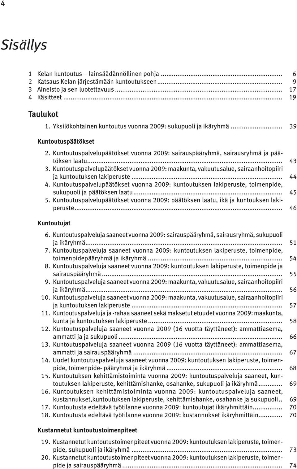 Kuntoutuspalvelupäätökset vuonna 2009: maakunta, vakuutusalue, sairaanhoitopiiri ja kuntoutuksen lakiperuste... 44 4.