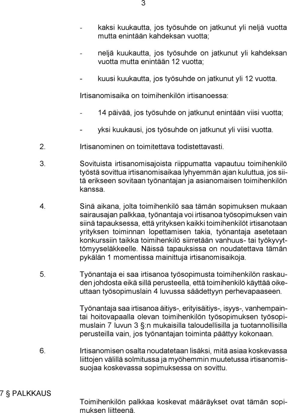 Irtisanomisaika on toimihenkilön irtisanoessa: - 14 päivää, jos työsuhde on jatkunut enintään viisi vuotta; - yksi kuukausi, jos työsuhde on jatkunut yli viisi vuotta. 2.