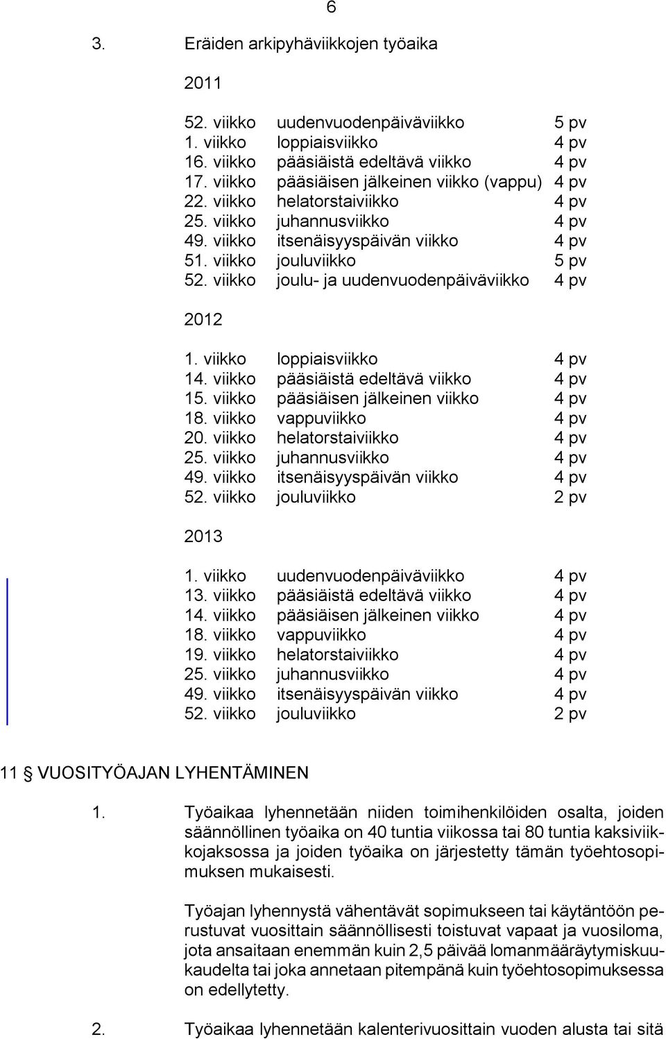 viikko joulu- ja uudenvuodenpäiväviikko 4 pv 2012 1. viikko loppiaisviikko 4 pv 14. viikko pääsiäistä edeltävä viikko 4 pv 15. viikko pääsiäisen jälkeinen viikko 4 pv 18. viikko vappuviikko 4 pv 20.