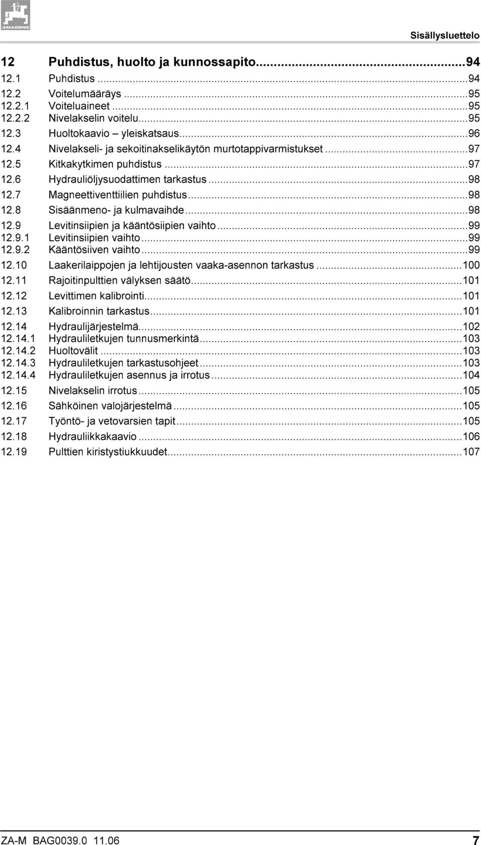 ..98 12.9 Levitinsiipien ja kääntösiipien vaihto...99 12.9.1 Levitinsiipien vaihto...99 12.9.2 Kääntösiiven vaihto...99 12.10 Laakerilaippojen ja lehtijousten vaaka-asennon tarkastus...100 12.