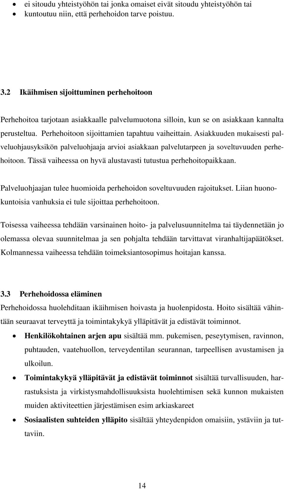 Asiakkuuden mukaisesti palveluohjausyksikön palveluohjaaja arvioi asiakkaan palvelutarpeen ja soveltuvuuden perhehoitoon. Tässä vaiheessa on hyvä alustavasti tutustua perhehoitopaikkaan.