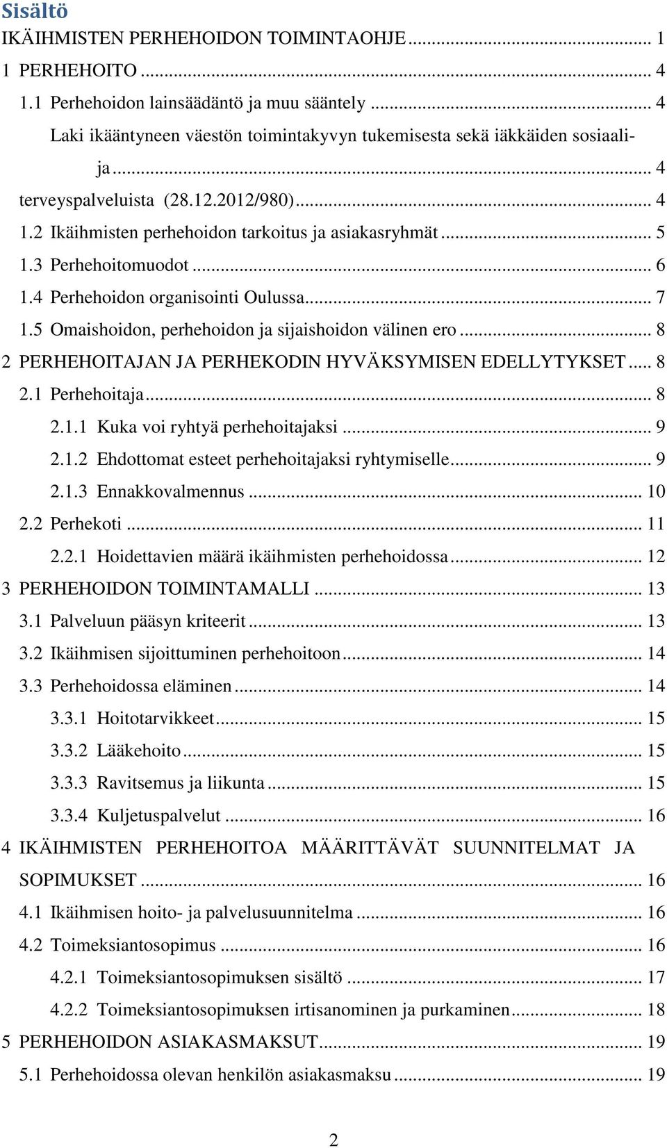 5 Omaishoidon, perhehoidon ja sijaishoidon välinen ero... 8 2 PERHEHOITAJAN JA PERHEKODIN HYVÄKSYMISEN EDELLYTYKSET... 8 2.1 Perhehoitaja... 8 2.1.1 Kuka voi ryhtyä perhehoitajaksi... 9 2.1.2 Ehdottomat esteet perhehoitajaksi ryhtymiselle.