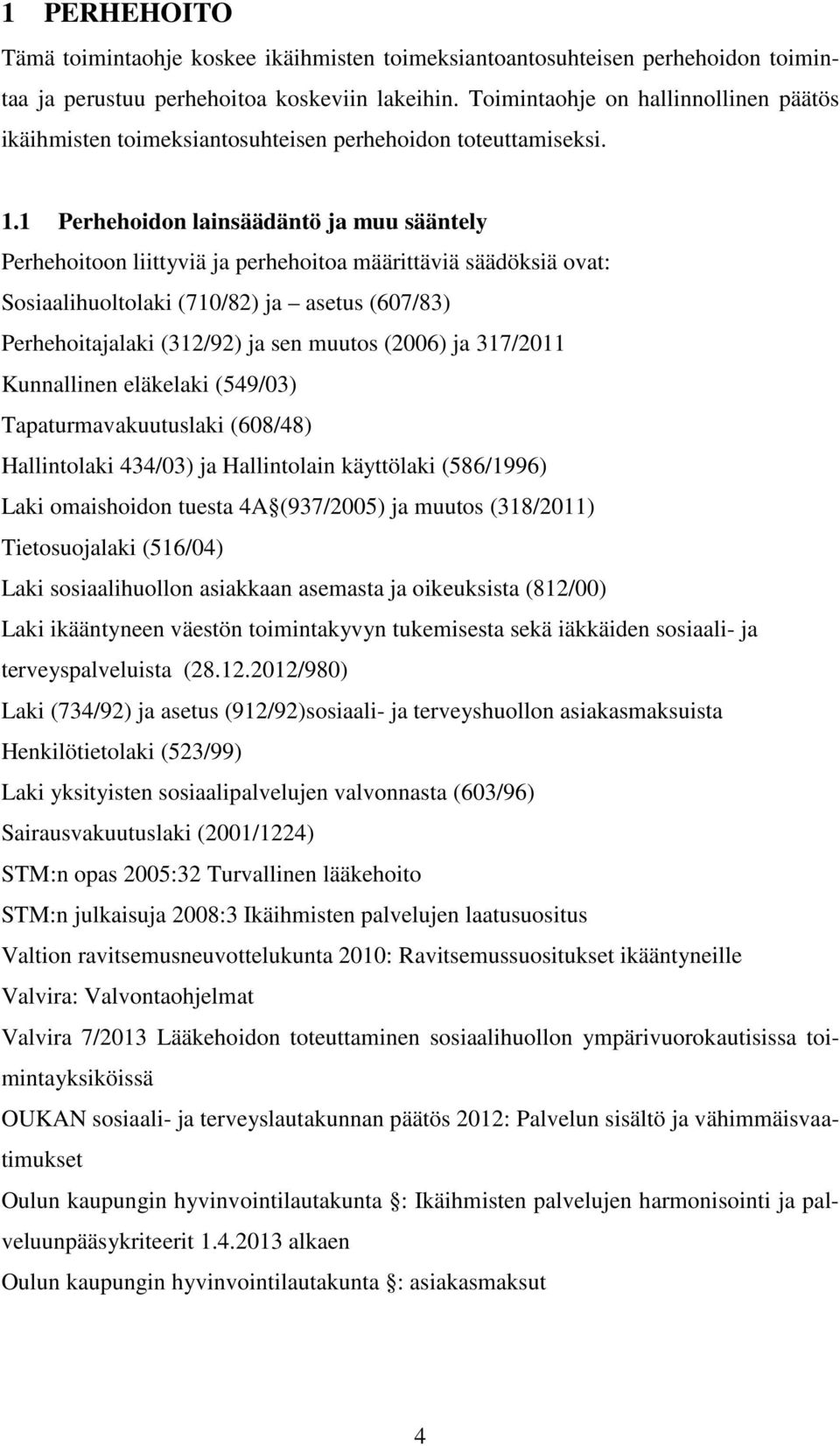 1 Perhehoidon lainsäädäntö ja muu sääntely Perhehoitoon liittyviä ja perhehoitoa määrittäviä säädöksiä ovat: Sosiaalihuoltolaki (710/82) ja asetus (607/83) Perhehoitajalaki (312/92) ja sen muutos
