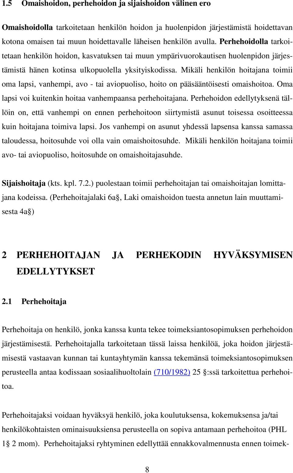 Mikäli henkilön hoitajana toimii oma lapsi, vanhempi, avo - tai aviopuoliso, hoito on pääsääntöisesti omaishoitoa. Oma lapsi voi kuitenkin hoitaa vanhempaansa perhehoitajana.