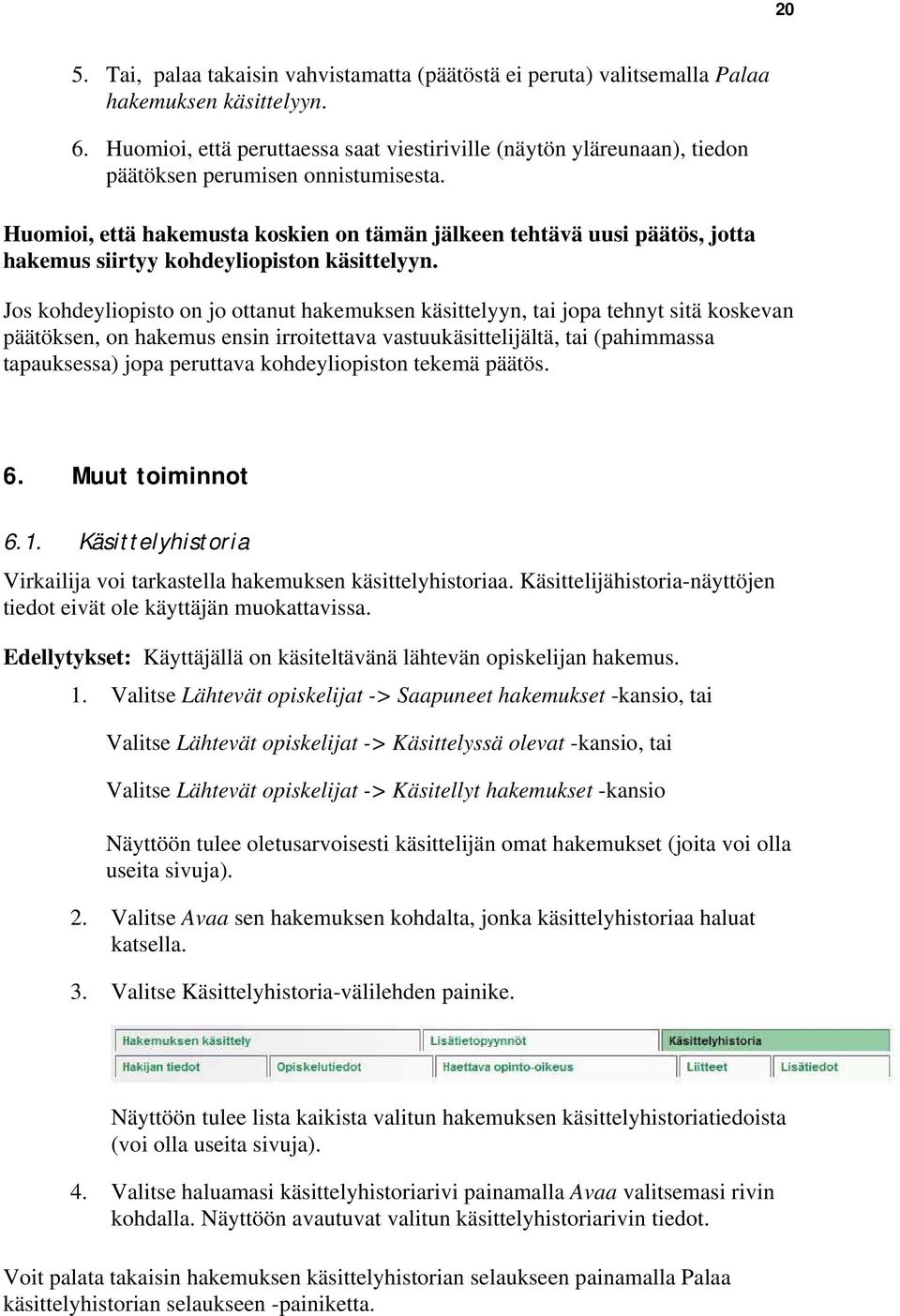 Huomioi, että hakemusta koskien on tämän jälkeen tehtävä uusi päätös, jotta hakemus siirtyy kohdeyliopiston käsittelyyn.