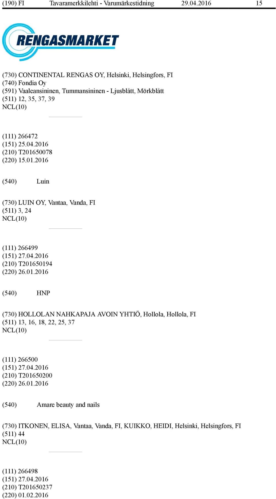 266472 (151) 25.04.2016 (210) T201650078 (220) 15.01.2016 Luin (730) LUIN OY, Vantaa, Vanda, FI (511) 3, 24 (111) 266499 (210) T201650194 (220) 26.01.2016 HNP (730) HOLLOLAN NAHKAPAJA AVOIN YHTIÖ, Hollola, Hollola, FI (511) 13, 16, 18, 22, 25, 37 (111) 266500 (210) T201650200 (220) 26.