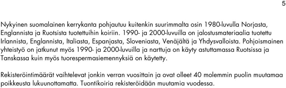 Pohjoismainen yhteistyö on jatkunut myös 1990- ja 2000-luvuilla ja narttuja on käyty astuttamassa Ruotsissa ja Tanskassa kuin myös tuorespermasiemennyksiä