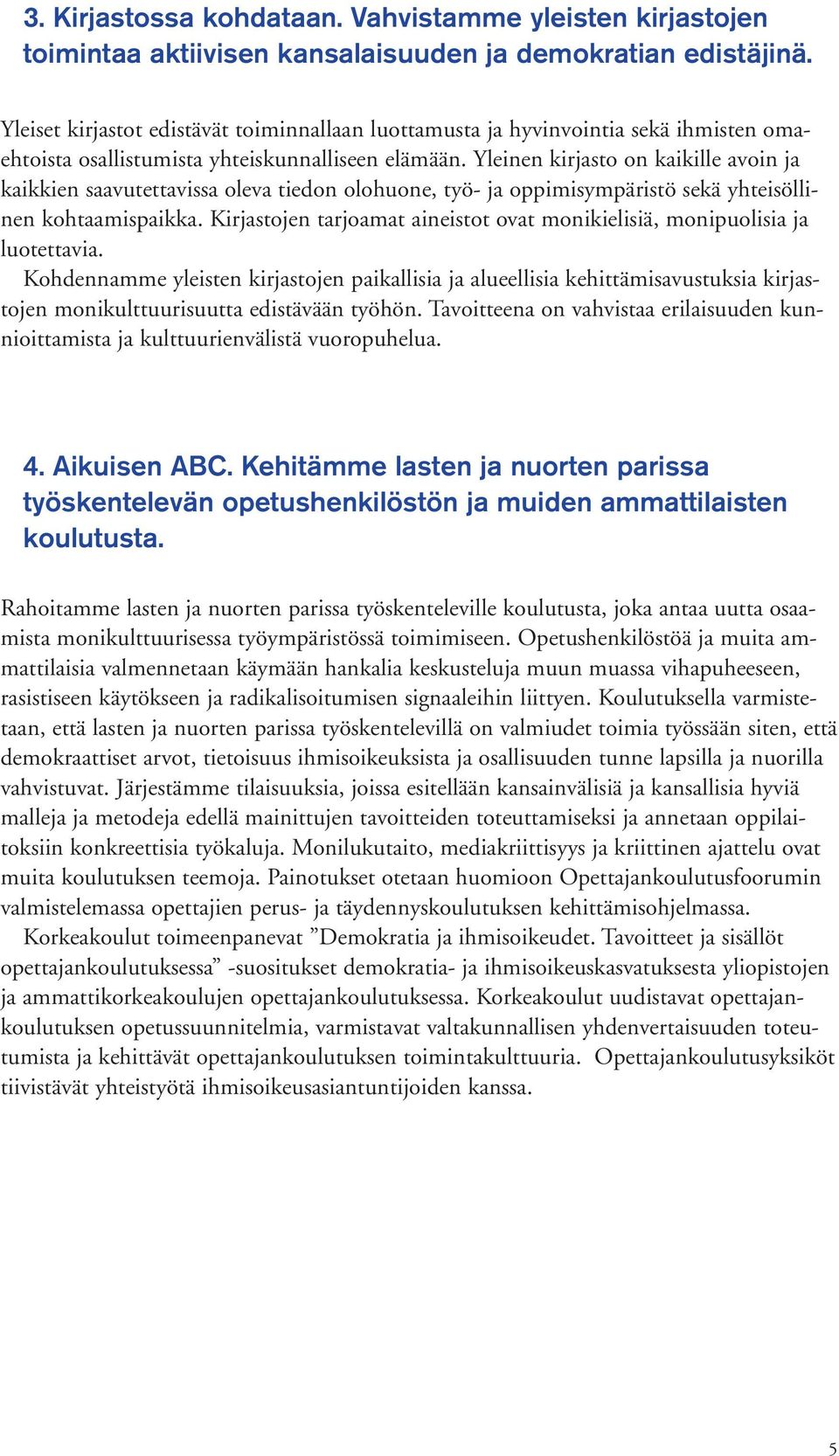 Yleinen kirjasto on kaikille avoin ja kaikkien saavutettavissa oleva tiedon olohuone, työ- ja oppimisympäristö sekä yhteisöllinen kohtaamispaikka.