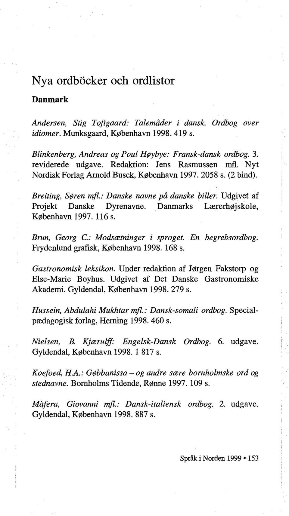 Udgivet af Projekt Danske Dyrenavne. Danmarks Lærerhøjskole, København 1997. 116 s. Brun, Georg C: Modsætninger i sproget. En begrebsordbog. Frydenlund grafisk, København 1998. 168 s.