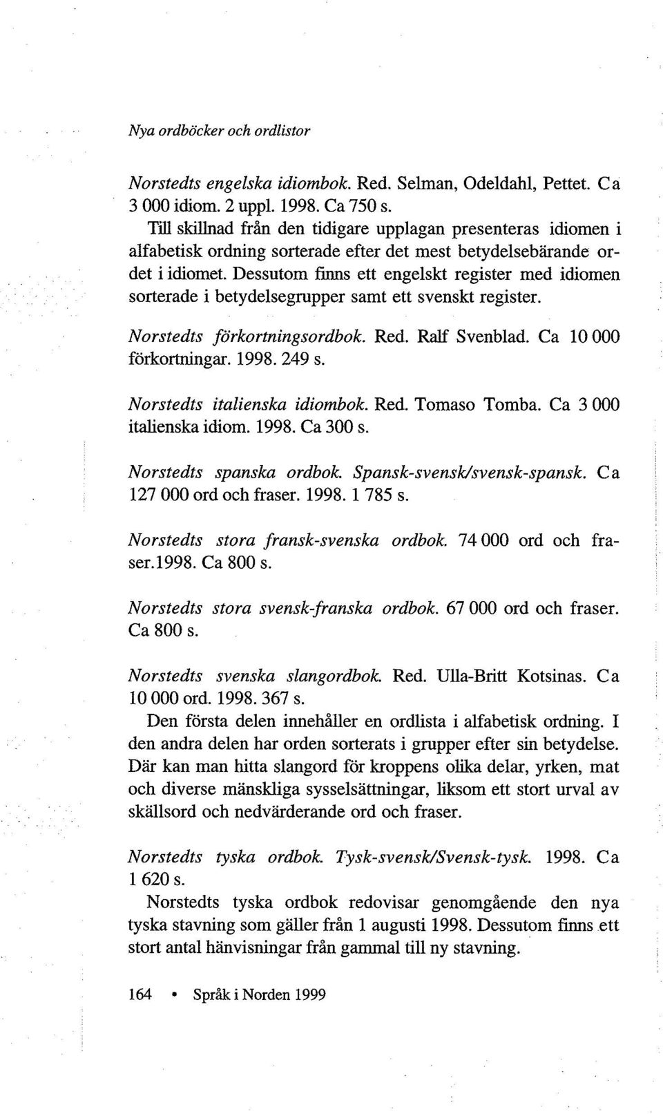 Dessutom finns ett engelskt register med idiomen sorterade i betydelsegrupper samt ett svenskt register. Norstedts forkortningsordbok. Red. Ralf Svenblad. Ca 10 000 forkortningar. 1998. 249 s.