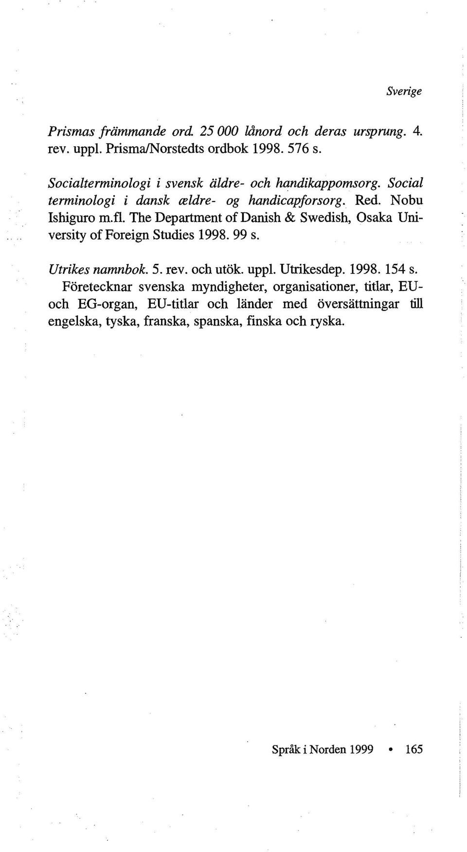 The Department of Danish & Swedish, Osaka University offoreign Studies 1998. 99 s. Utrikes namnbok. 5. rev. och ut6k. uppl. Utrikesdep. 1998. 154 s.
